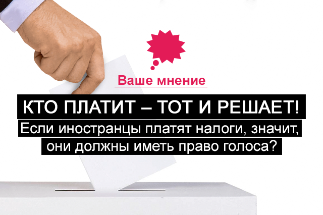 Кто платит - тот и решает! Если иностранцы платят налоги, значит, они должны иметь право голоса?